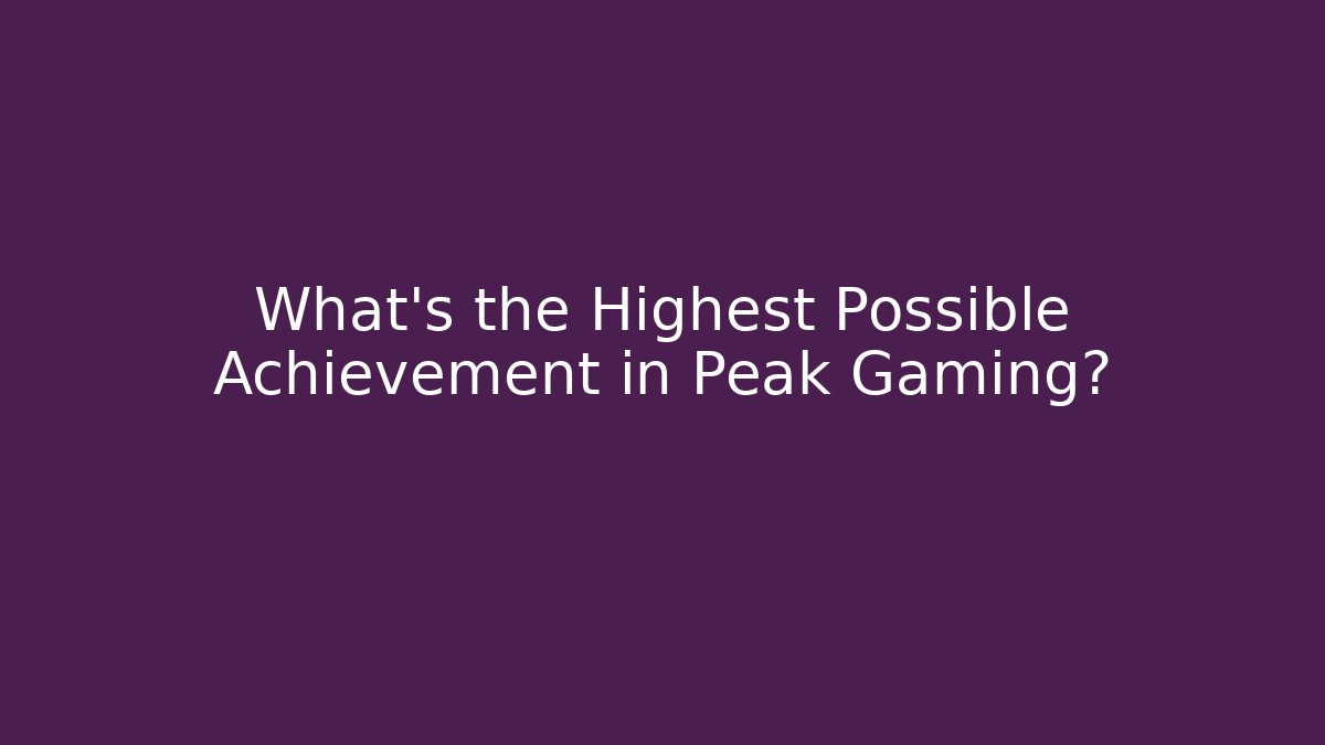 What's the Highest Possible Achievement in Peak Gaming?