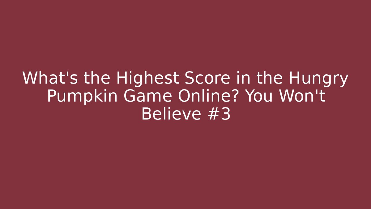 What's the Highest Score in the Hungry Pumpkin Game Online? You Won't Believe #3