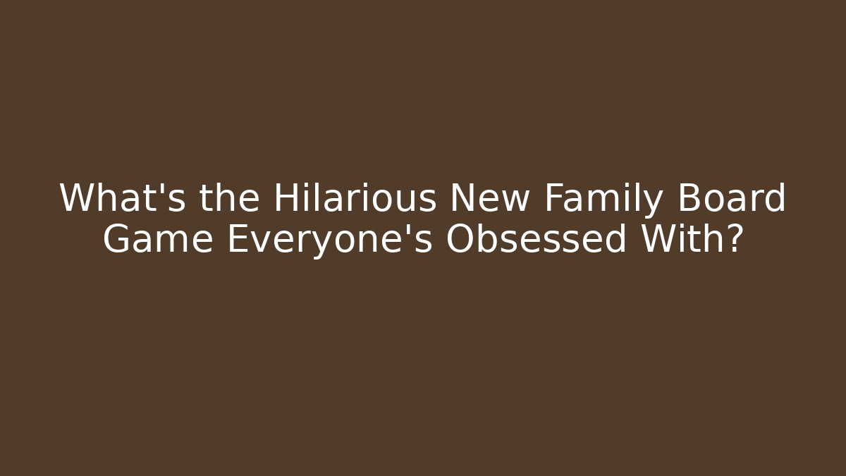What's the Hilarious New Family Board Game Everyone's Obsessed With?