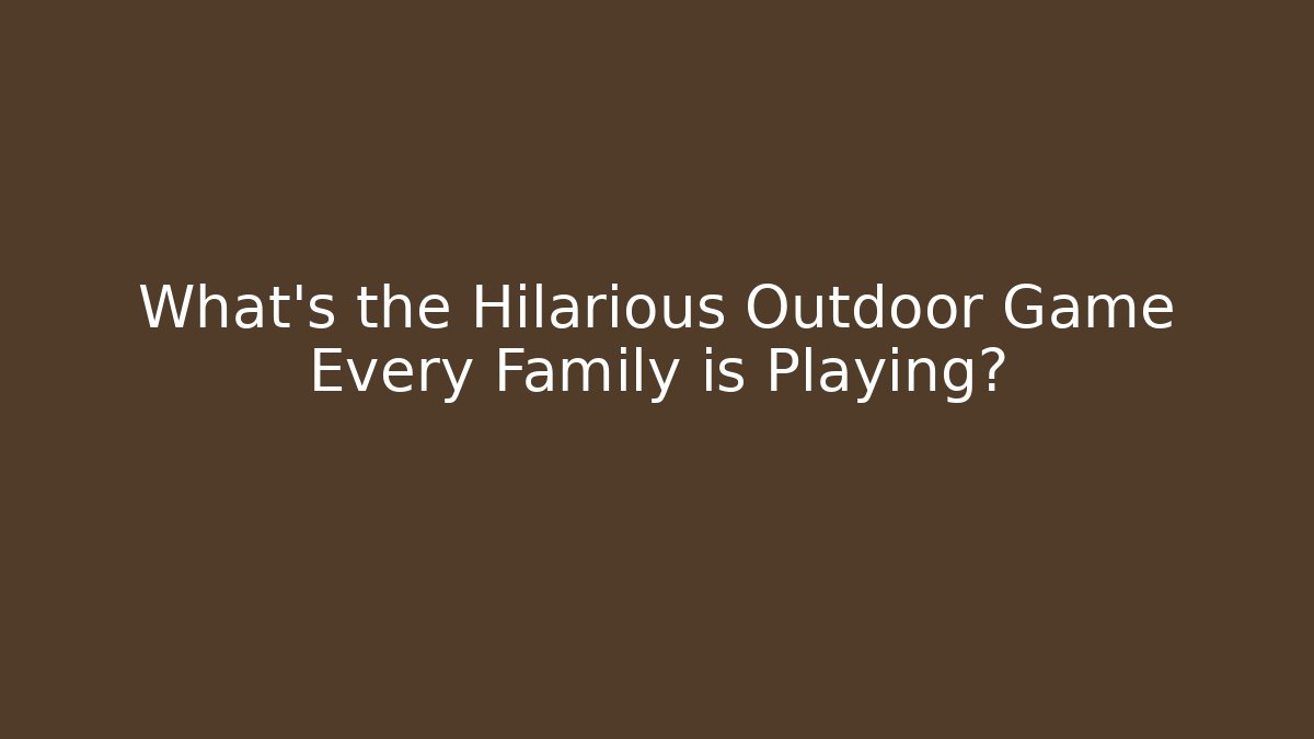 What's the Hilarious Outdoor Game Every Family is Playing?
