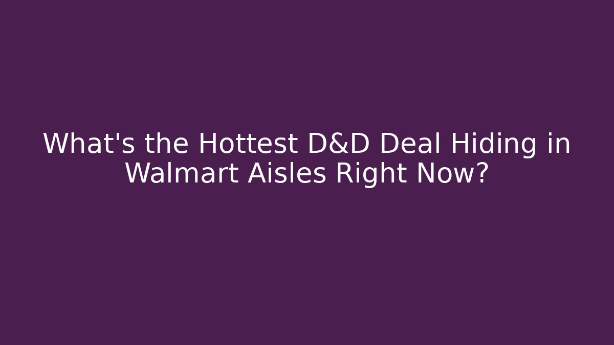 What's the Hottest D&D Deal Hiding in Walmart Aisles Right Now?