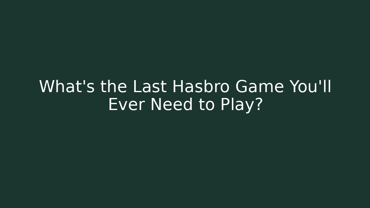 What's the Last Hasbro Game You'll Ever Need to Play?
