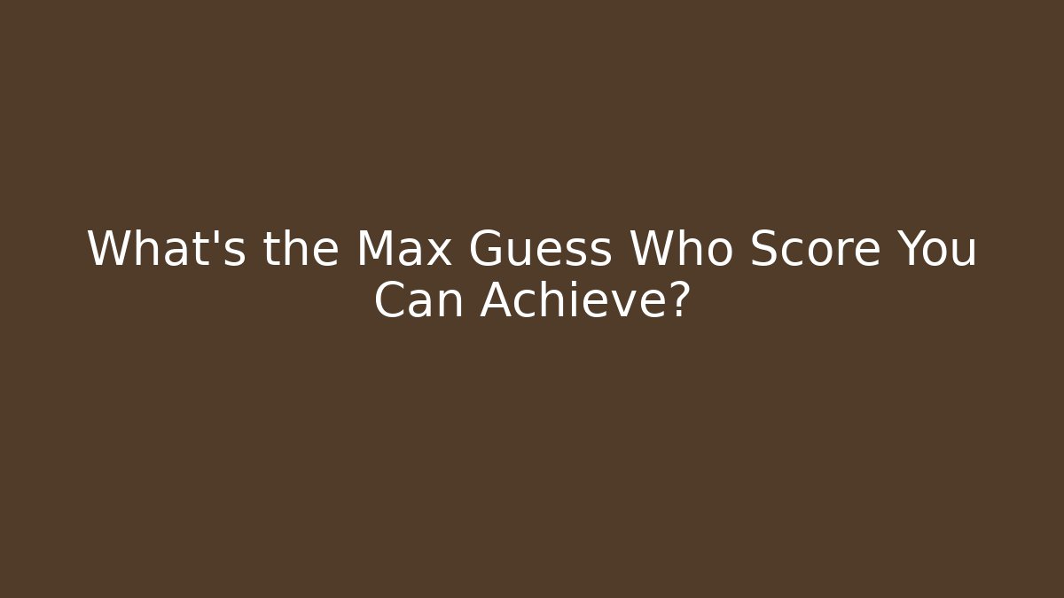 What's the Max Guess Who Score You Can Achieve?