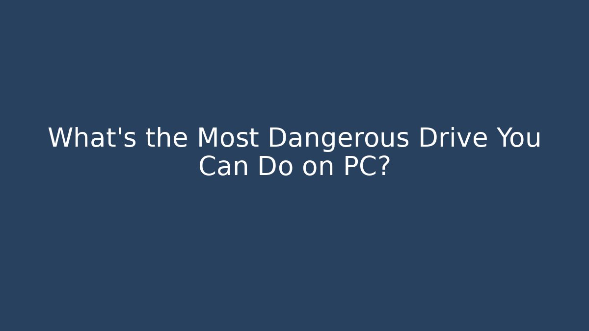 What's the Most Dangerous Drive You Can Do on PC?