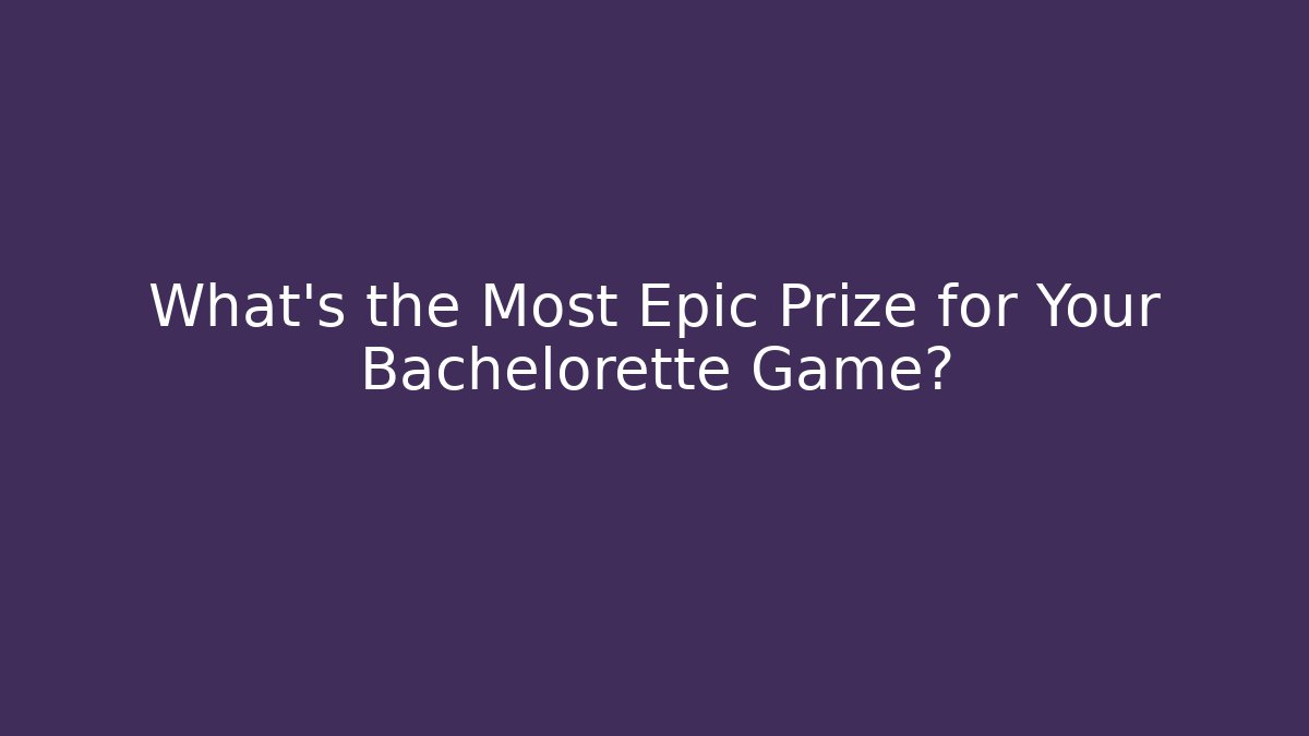 What's the Most Epic Prize for Your Bachelorette Game?