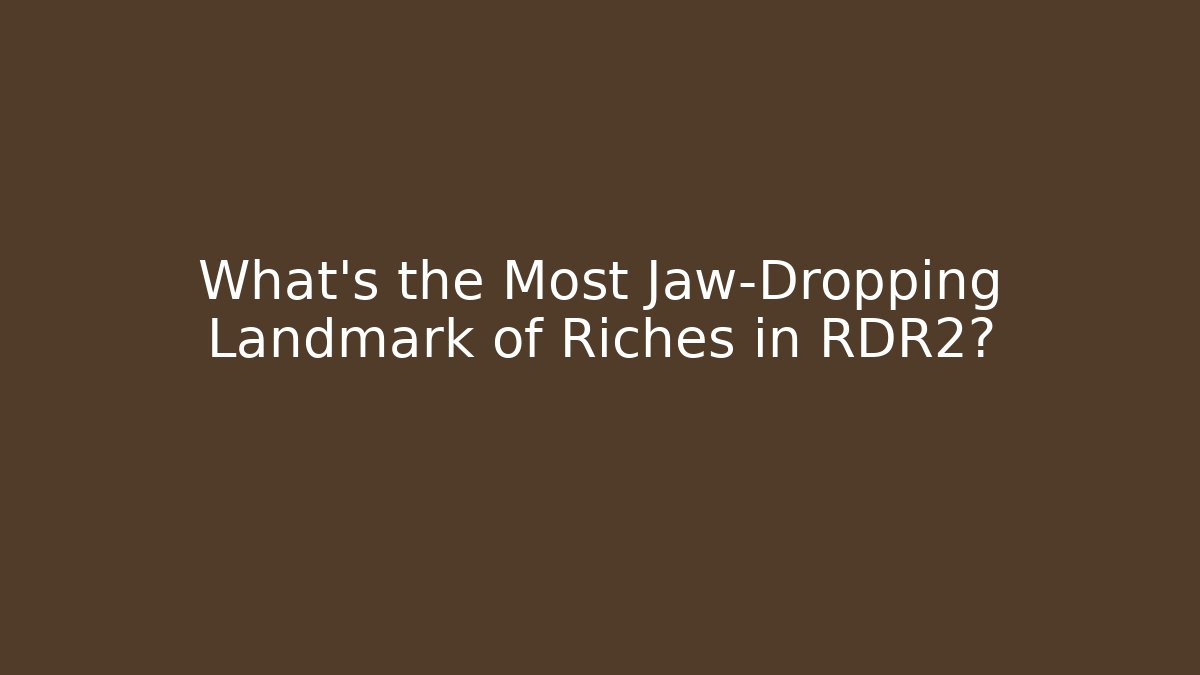 What's the Most Jaw-Dropping Landmark of Riches in RDR2?
