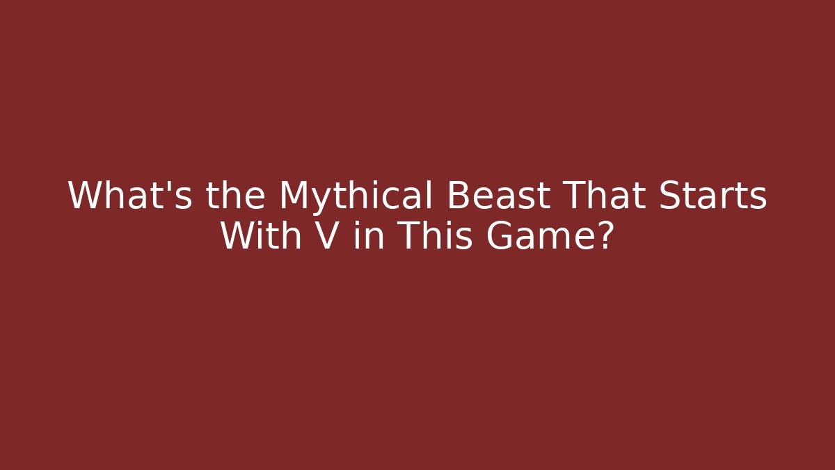 What's the Mythical Beast That Starts With V in This Game?