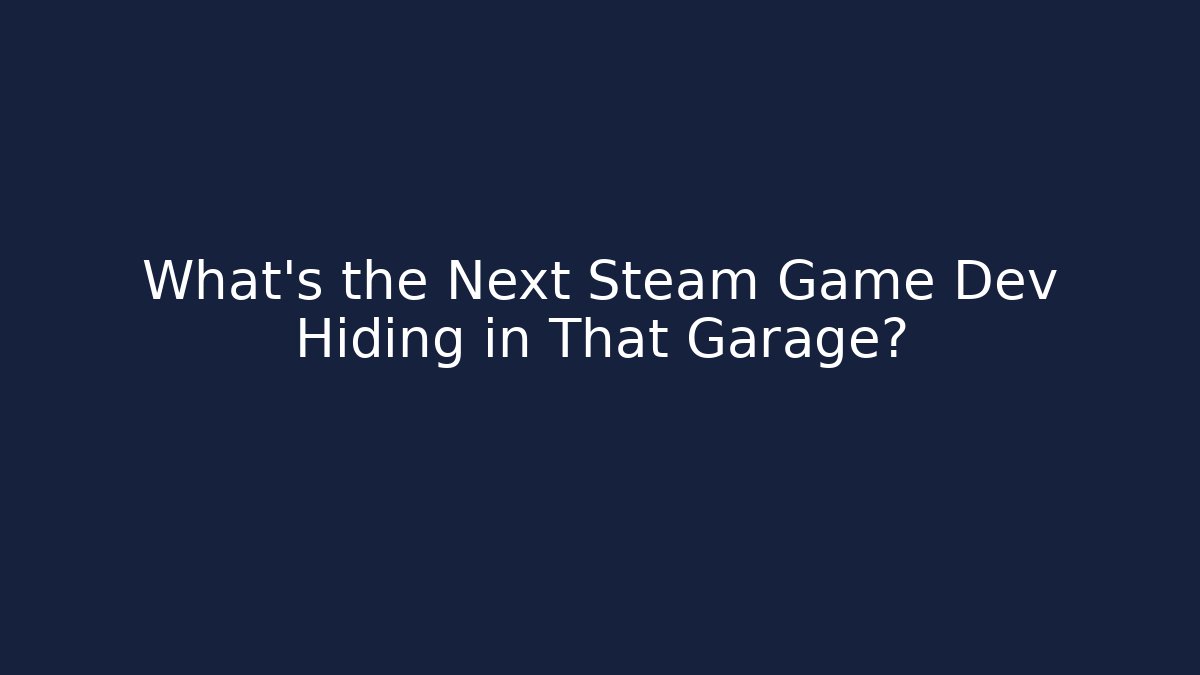 What's the Next Steam Game Dev Hiding in That Garage?