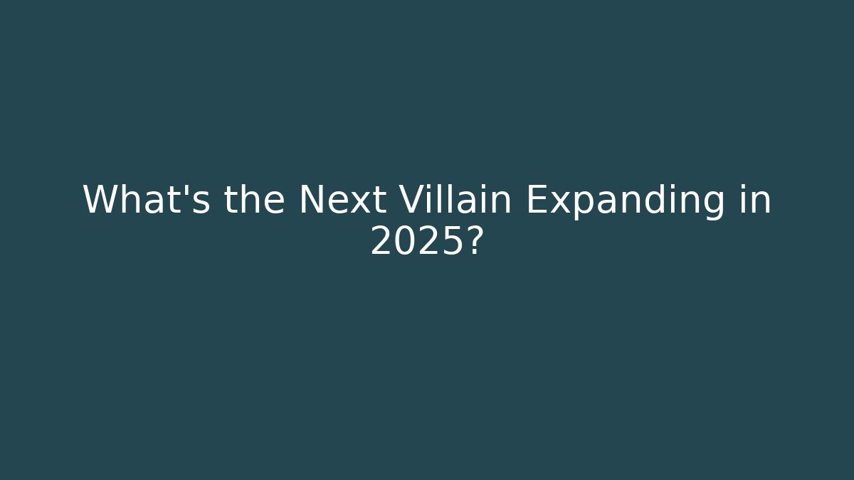 What's the Next Villain Expanding in 2025?