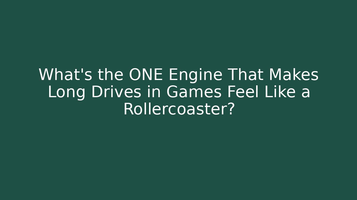 What's the ONE Engine That Makes Long Drives in Games Feel Like a Rollercoaster?