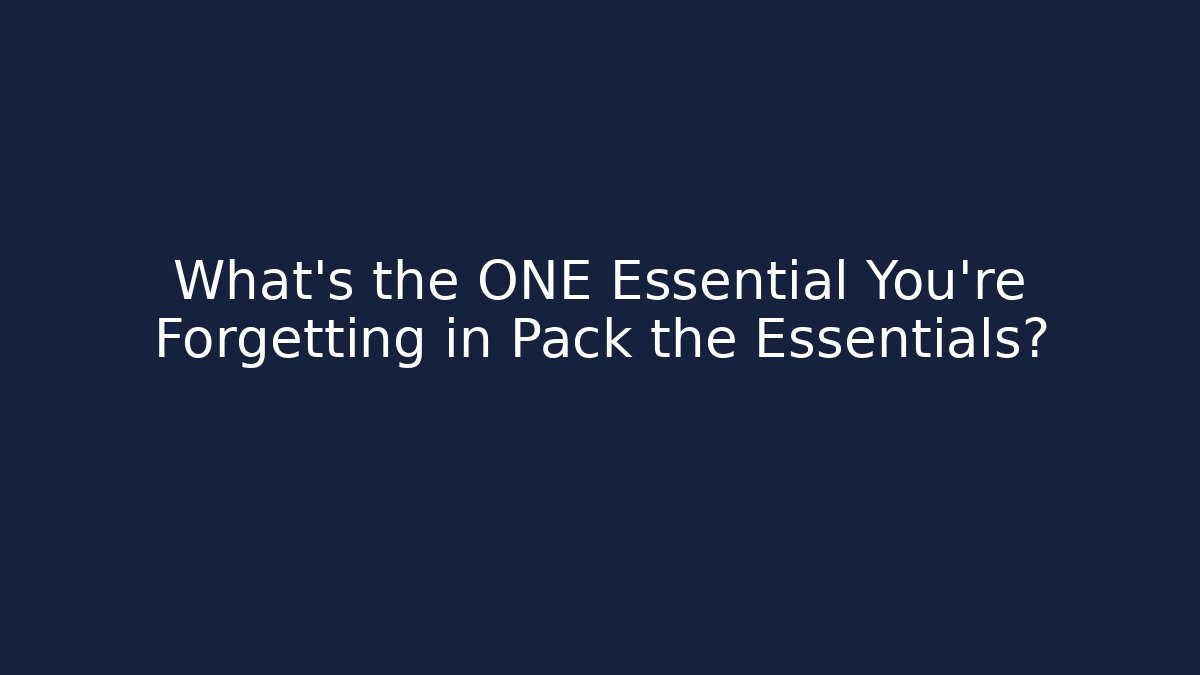 What's the ONE Essential You're Forgetting in Pack the Essentials?