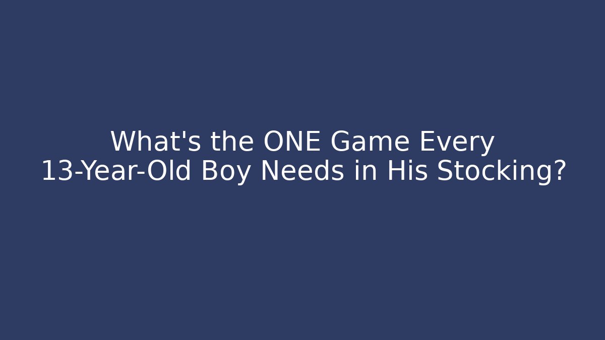 What's the ONE Game Every 13-Year-Old Boy Needs in His Stocking?