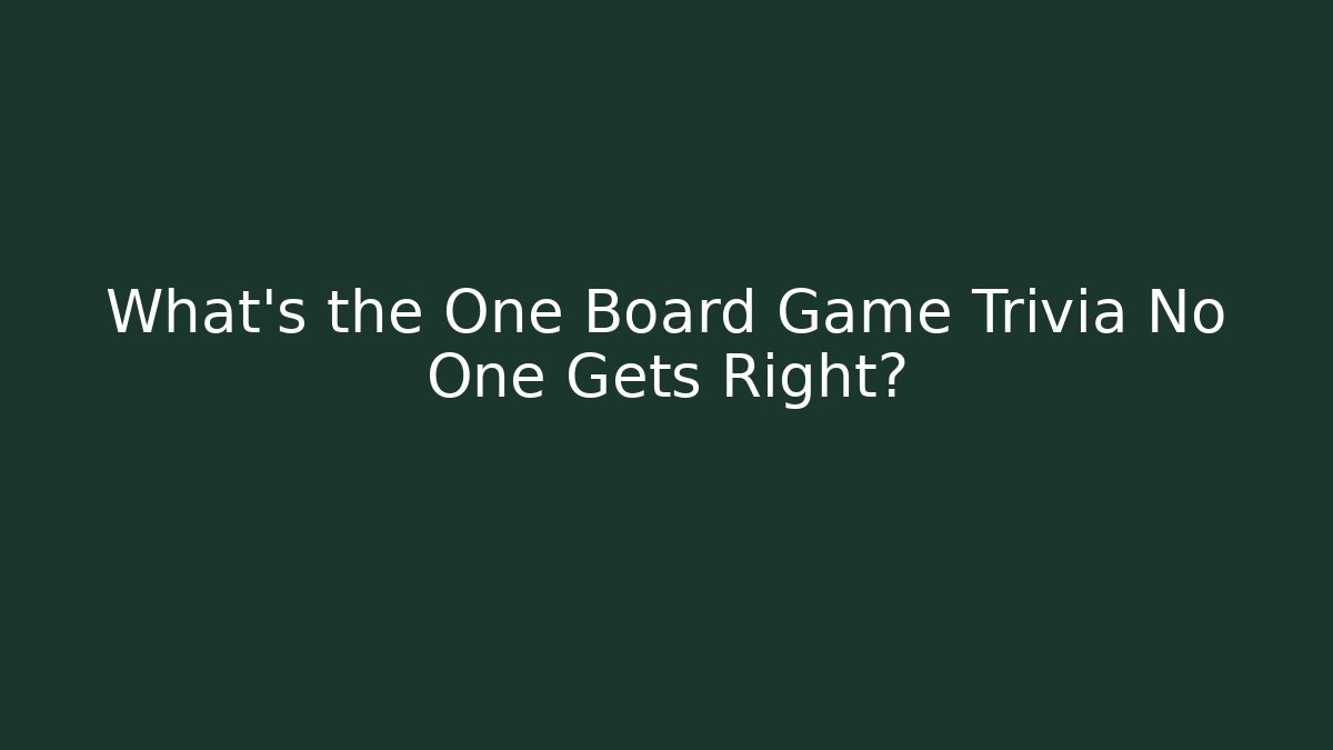 What's the One Board Game Trivia No One Gets Right?