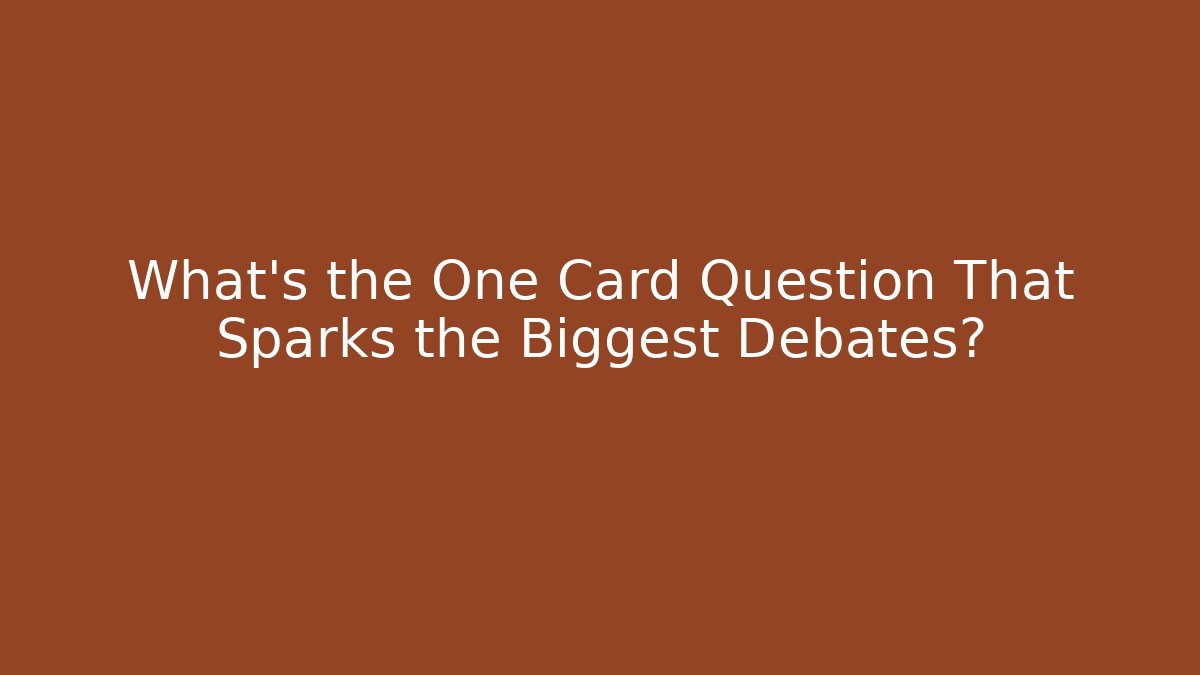 What's the One Card Question That Sparks the Biggest Debates?