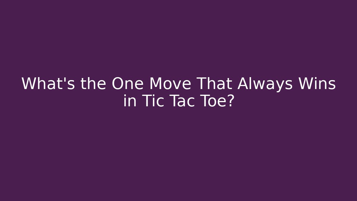 What's the One Move That Always Wins in Tic Tac Toe?