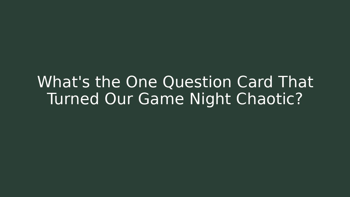 What's the One Question Card That Turned Our Game Night Chaotic?