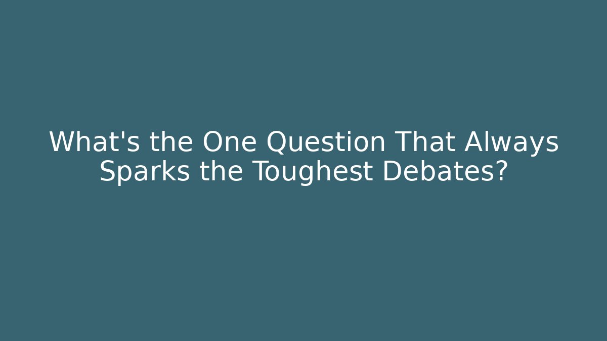 What's the One Question That Always Sparks the Toughest Debates?
