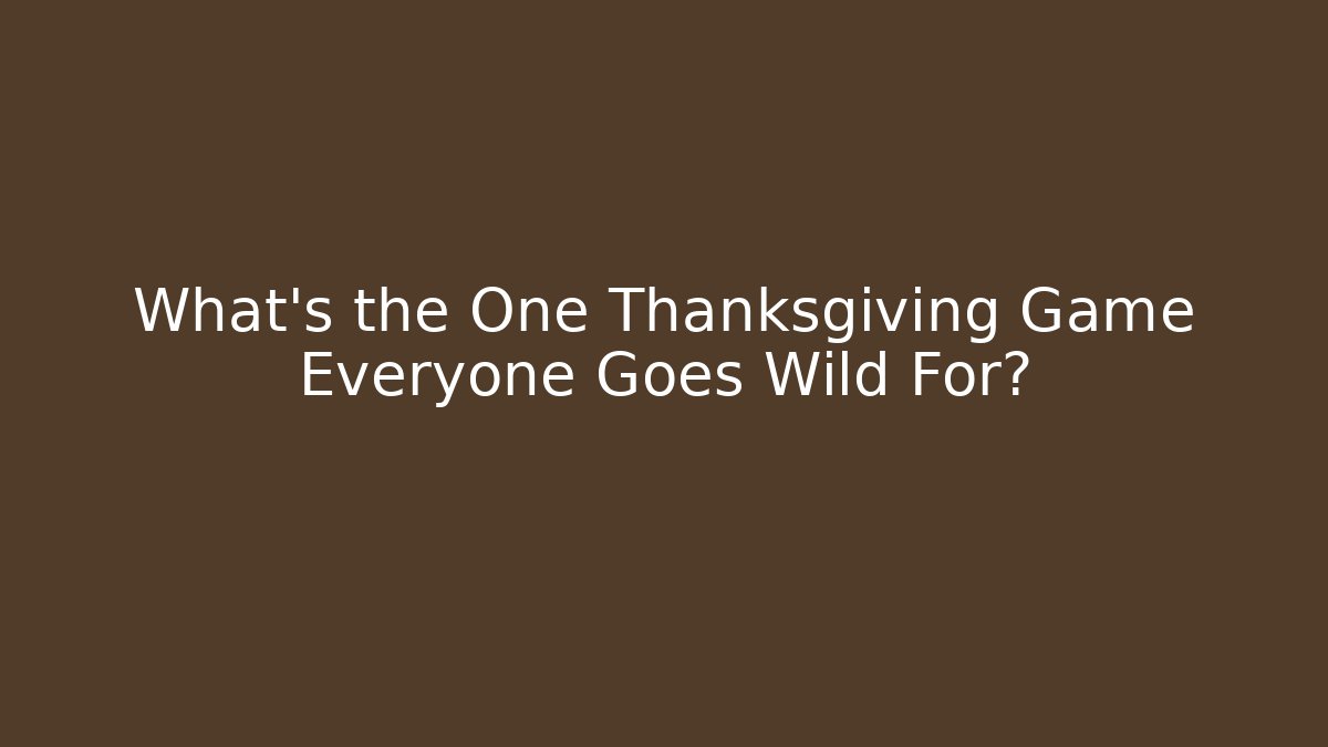What's the One Thanksgiving Game Everyone Goes Wild For?
