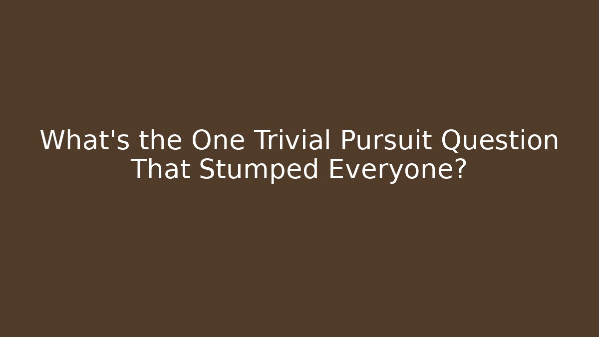What's the One Trivial Pursuit Question That Stumped Everyone?