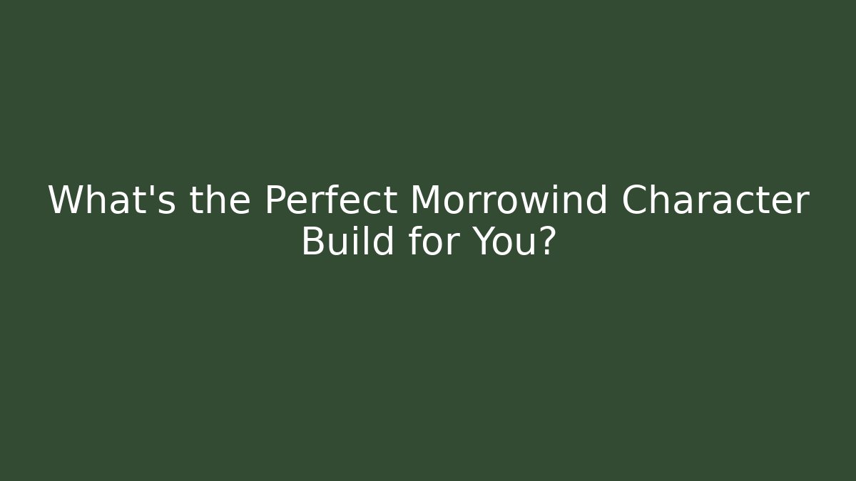 What's the Perfect Morrowind Character Build for You?