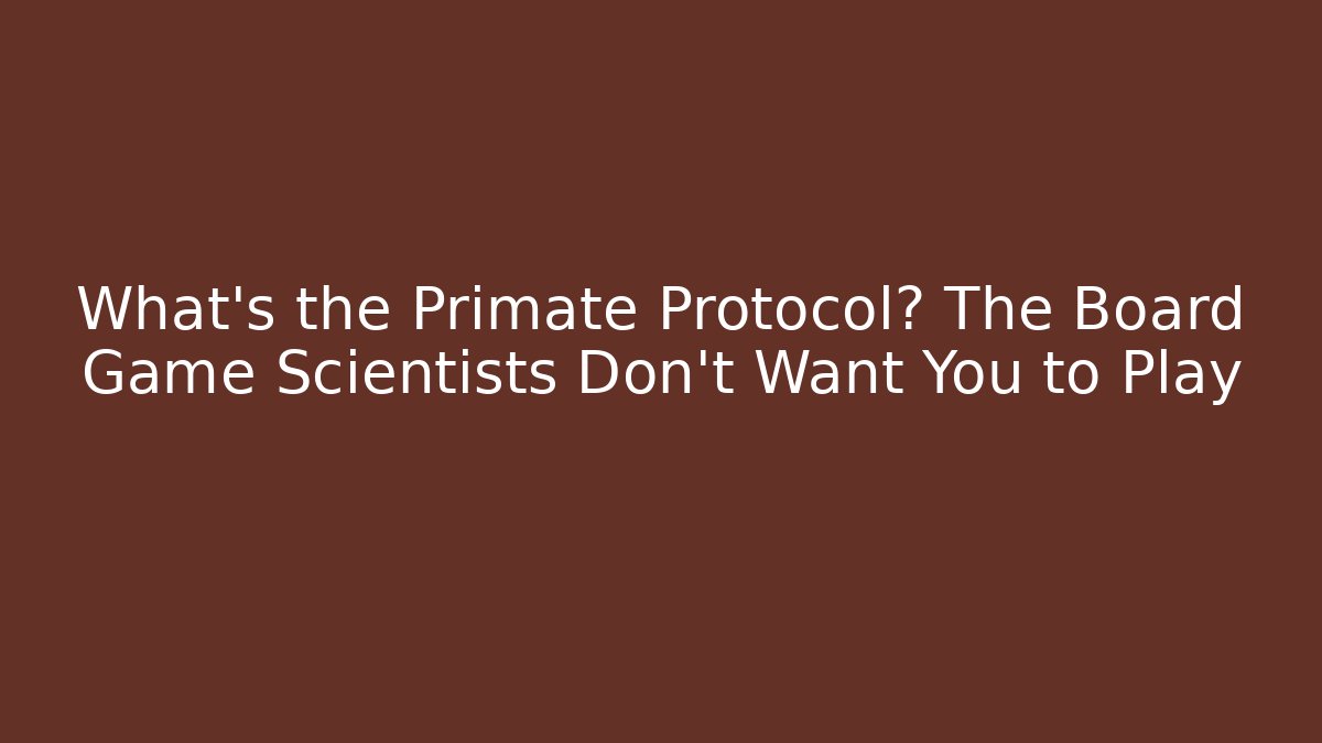 What's the Primate Protocol? The Board Game Scientists Don't Want You to Play