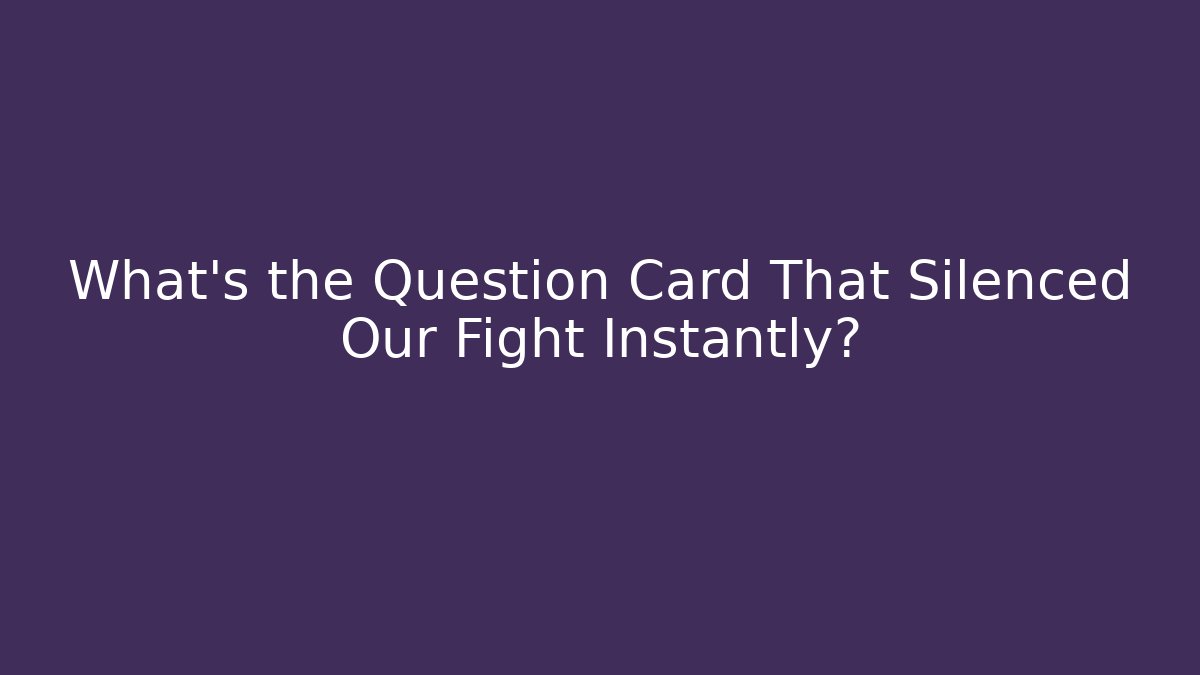 What's the Question Card That Silenced Our Fight Instantly?