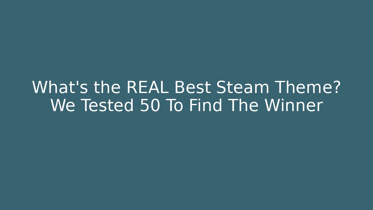 What's the REAL Best Steam Theme? We Tested 50 To Find The Winner