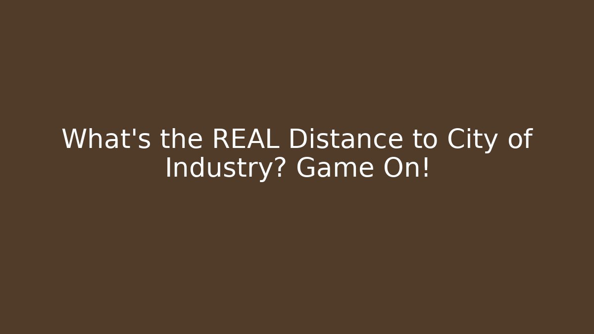 What's the REAL Distance to City of Industry? Game On!