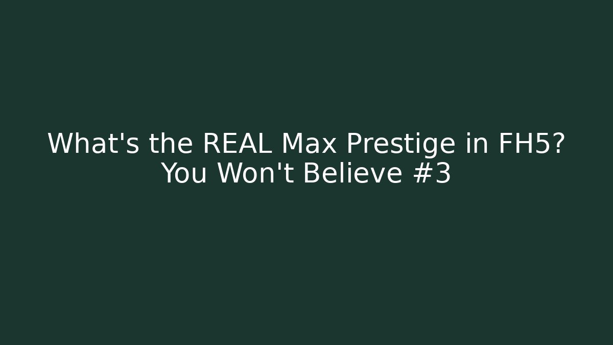 What's the REAL Max Prestige in FH5? You Won't Believe #3