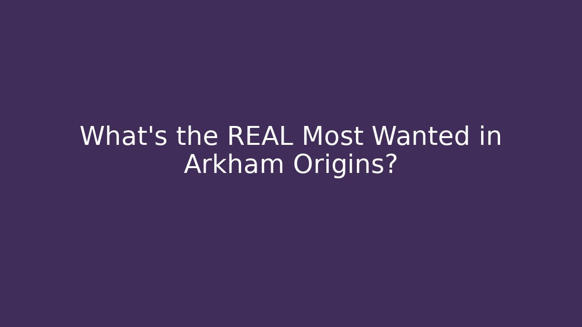 What's the REAL Most Wanted in Arkham Origins?