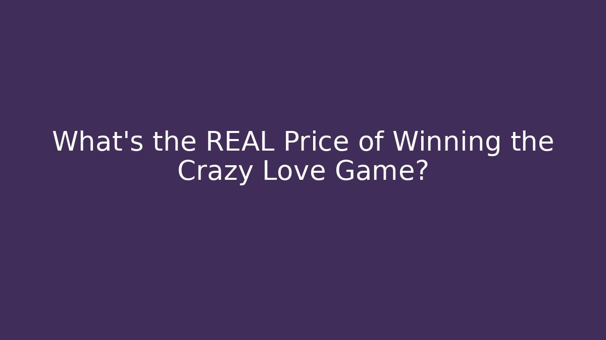 What's the REAL Price of Winning the Crazy Love Game?