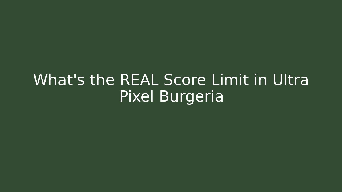 What's the REAL Score Limit in Ultra Pixel Burgeria