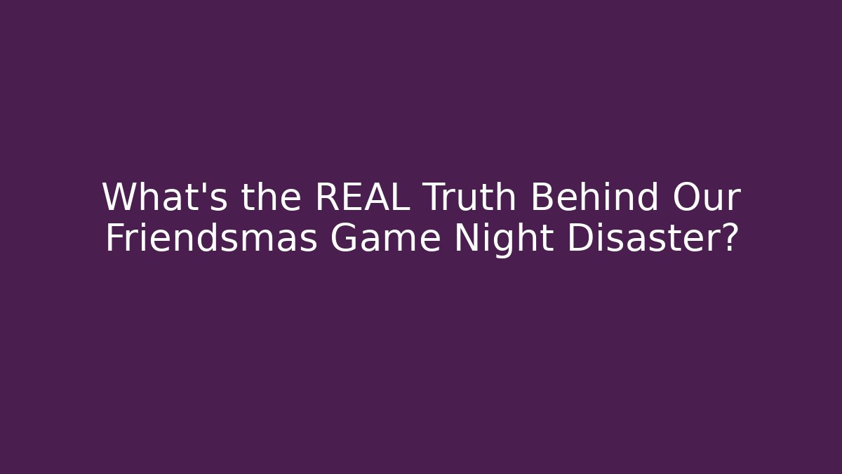 What's the REAL Truth Behind Our Friendsmas Game Night Disaster?