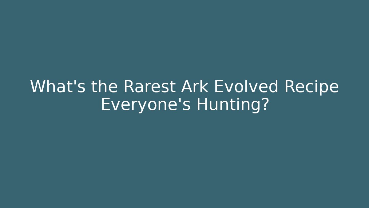 What's the Rarest Ark Evolved Recipe Everyone's Hunting?