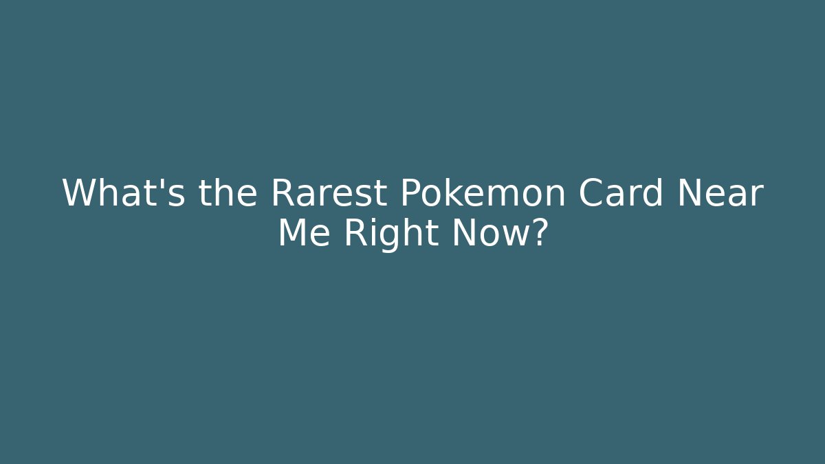 What's the Rarest Pokémon Card Near Me Right Now? - Create More Assets