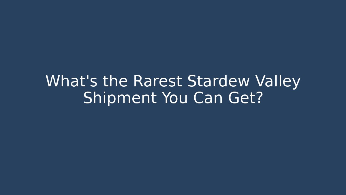 What's the Rarest Stardew Valley Shipment You Can Get?