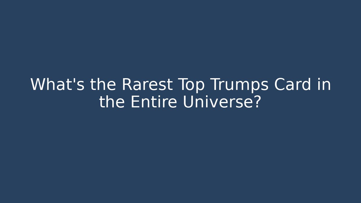 What's the Rarest Top Trumps Card in the Entire Universe?