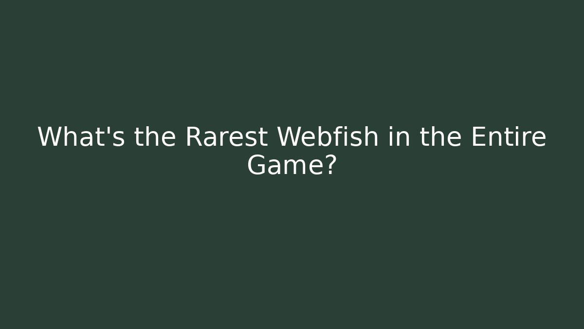 What's the Rarest Webfish in the Entire Game?