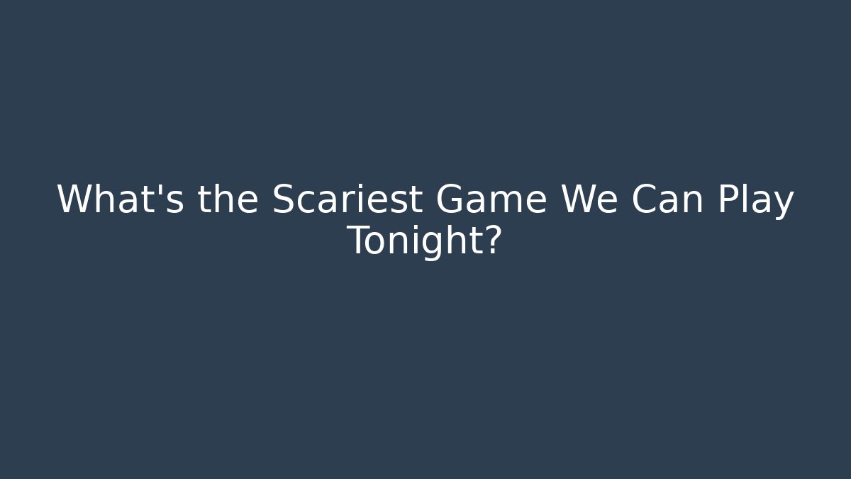 What's the Scariest Game We Can Play Tonight?