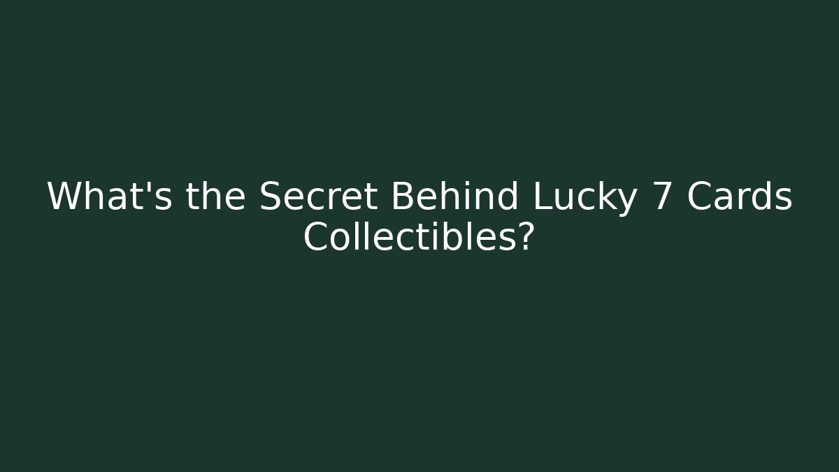 What's the Secret Behind Lucky 7 Cards Collectibles?