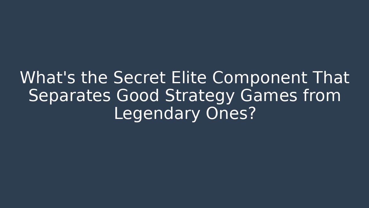 What's the Secret Elite Component That Separates Good Strategy Games from Legendary Ones?