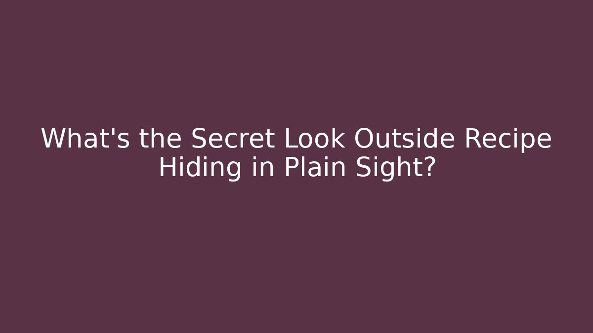 What's the Secret Look Outside Recipe Hiding in Plain Sight?