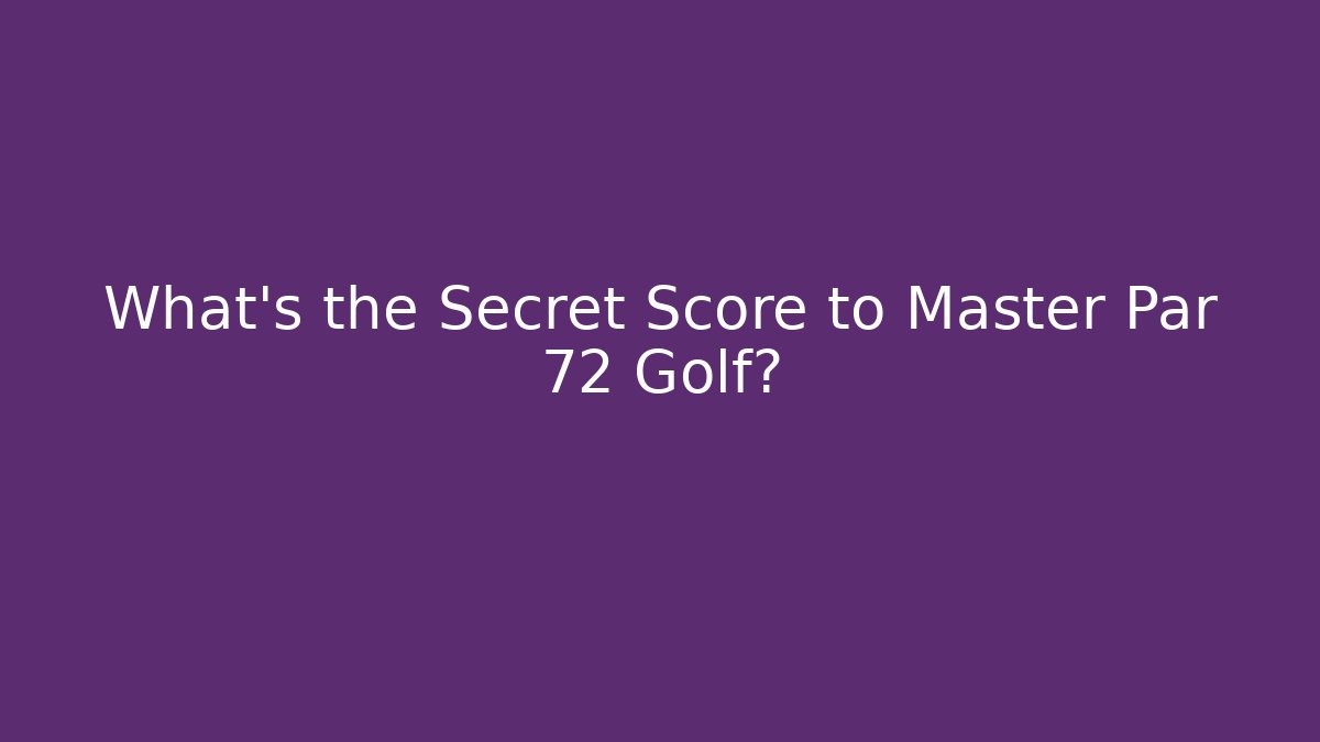 What's the Secret Score to Master Par 72 Golf?