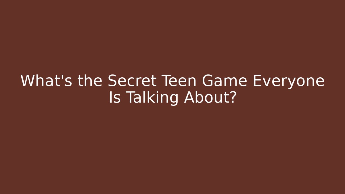 What's the Secret Teen Game Everyone Is Talking About?