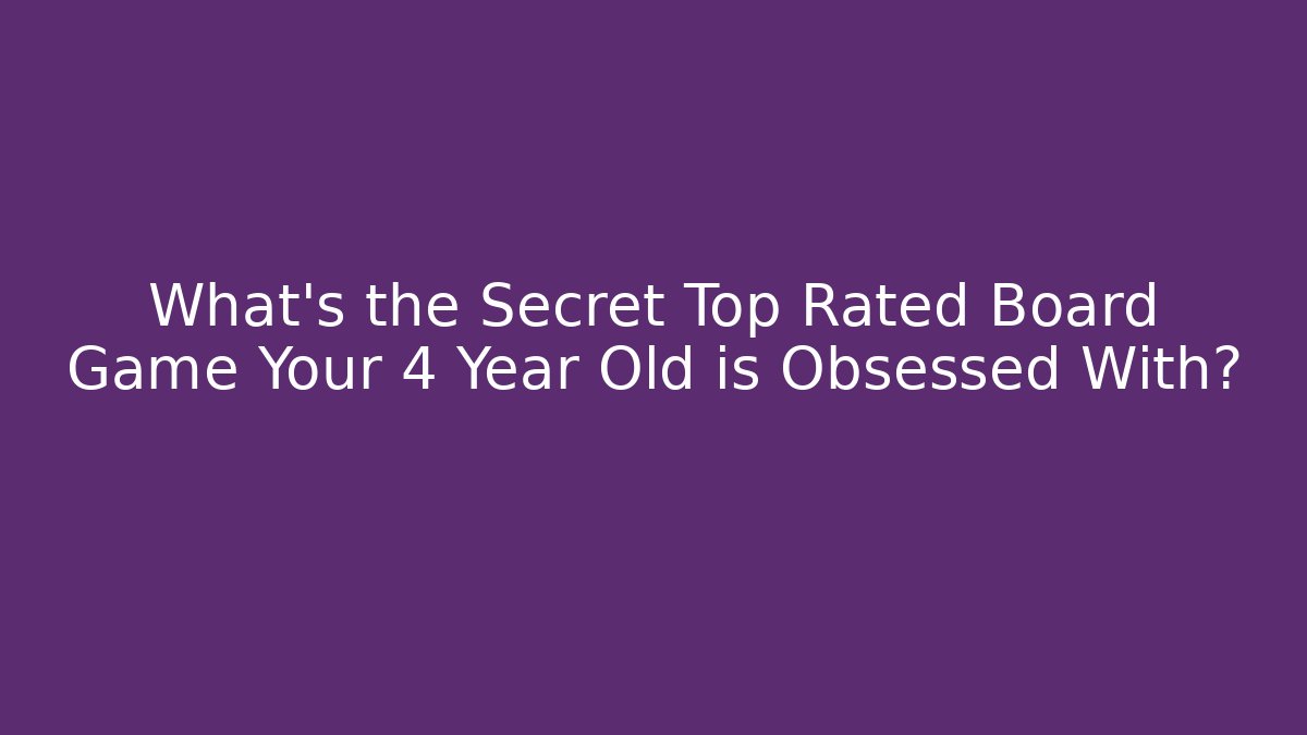 What's the Secret Top Rated Board Game Your 4 Year Old is Obsessed With?
