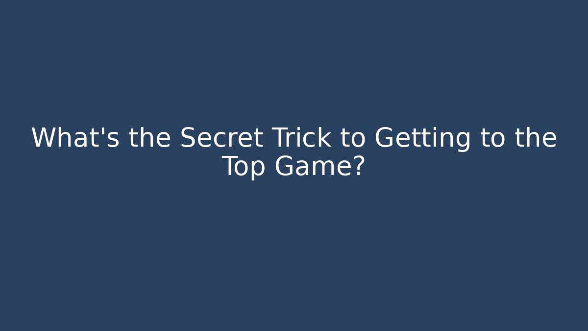 What's the Secret Trick to Getting to the Top Game?