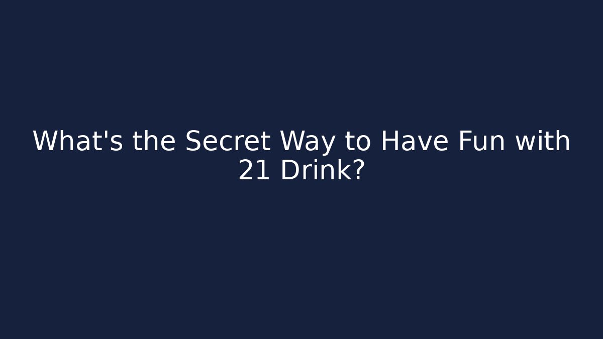 What's the Secret Way to Have Fun with 21 Drink?