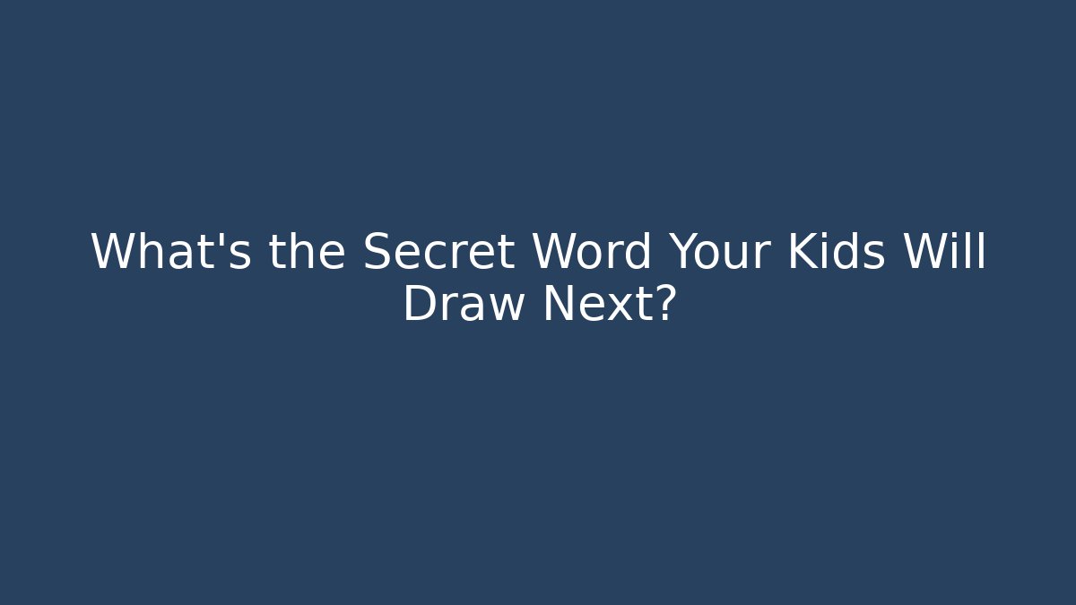 What's the Secret Word Your Kids Will Draw Next?