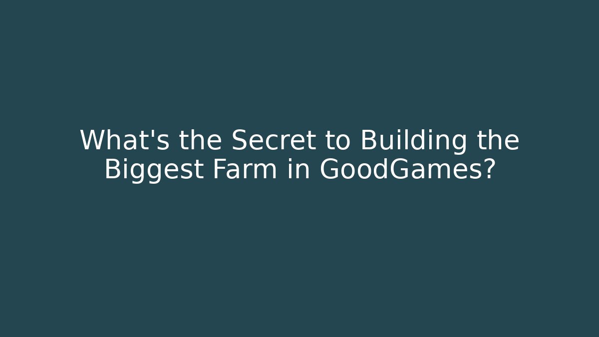 What's the Secret to Building the Biggest Farm in GoodGames?