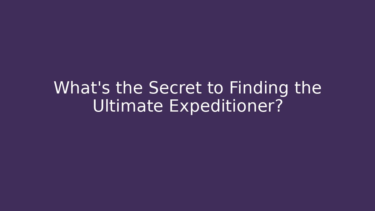 What's the Secret to Finding the Ultimate Expeditioner?